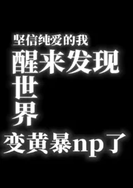 坚信纯爱的我一觉醒来发现世界变黄暴np了